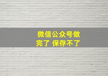 微信公众号做完了 保存不了